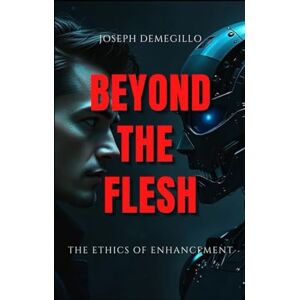 Demegillo, Joseph tolentino Beyond The Flesh: The Ethics of Enhancement Demegillo, Joseph tolentino Beyond The Flesh: The Ethics of Enhancement