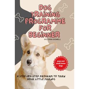 Sidwell, victoria Dog training programme for beginner: Easy Puppy Training, Housebreaking, Leash Walking, and Behavior Fixes for Beginners Sidwell, victoria Dog training programme for beginner: Easy Puppy Training, Housebreaking, Leash Walking, and Behavior Fixes for Beginners