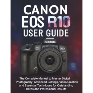 CALHOUN, HAROLD CANON EOS R10 USER GUIDE: The Complete Manual to Master Digital Photography, Advanced Settings, Video Creation and Essential Techniques for Outstanding Photos and Professional Results CALHOUN, HAROLD CANON EOS R10 USER GUIDE: The Complete Manual to Master Digital Photography, Advanced Settings, Video Creation and Essential Techniques for Outstanding Photos and Professional Results