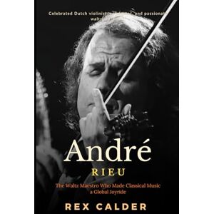 Calder, Rex André Rieu: The Waltz Maestro Who Made Classical Music a Global Joyride (A Story That Mattered — One That Left an Impression) Calder, Rex André Rieu: The Waltz Maestro Who Made Classical Music a Global Joyride (A Story That Mattered — One That Left an Impression)