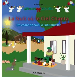 Mpanga, A Y La nuit où le ciel chanta AfriContes: Un conte de Noël africain sur la magie de noël et le pouvoir du partage, avec Quiz, coloriages et activités d'écriture (3-8 ans) Mpanga, A Y La nuit où le ciel chanta AfriContes: Un conte de Noël africain sur la magie de noël et le pouvoir du partage, avec Quiz, coloriages et activités d'écriture (3-8 ans)