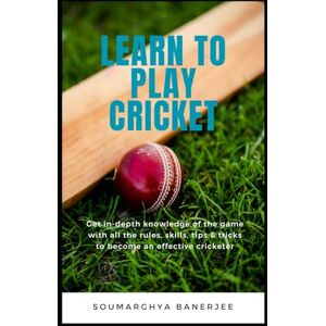 Banerjee, Soumarghya Learn To Play Cricket: Get in-depth knowledge of the game with all the rules, skills, tips & tricks to become an effective cricketer Banerjee, Soumarghya Learn To Play Cricket: Get in-depth knowledge of the game with all the rules, skills, tips & tricks to become an effective cricketer