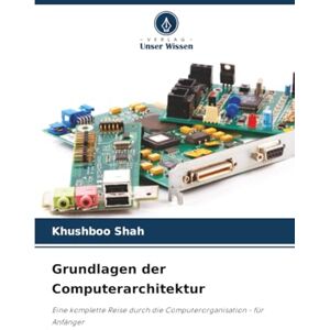 Shah, Khushboo Grundlagen der Computerarchitektur: Eine komplette Reise durch die Computerorganisation für Anfänger Shah, Khushboo Grundlagen der Computerarchitektur: Eine komplette Reise durch die Computerorganisation für Anfänger