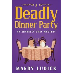 Ludick, Mandy A Deadly Dinner Party: An Arabella Grey Mystery (Arabella Grey Mysteries) Ludick, Mandy A Deadly Dinner Party: An Arabella Grey Mystery (Arabella Grey Mysteries)