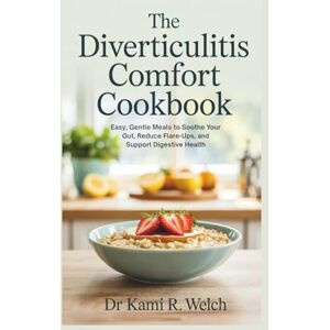 Welch, Dr Kami R. The Diverticulitis Comfort Cookbook: Easy, Gentle Meals to Soothe Your Gut, Reduce Flare-Ups, and Support Digestive Health (Empowered Healthy Living) Welch, Dr Kami R. The Diverticulitis Comfort Cookbook: Easy, Gentle Meals to Soothe Your Gut, Reduce Flare-Ups, and Support Digestive Health (Empowered Healthy Living)