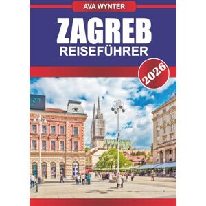 WYNTER, AVA ZAGREB REISEFÜHRER 2026: Entdecken Sie das pulsierende Straßenleben, historische Plätze und versteckte Schätze in Kroatiens charmanter Hauptstadt WYNTER, AVA ZAGREB REISEFÜHRER 2026: Entdecken Sie das pulsierende Straßenleben, historische Plätze und versteckte Schätze in Kroatiens charmanter Hauptstadt