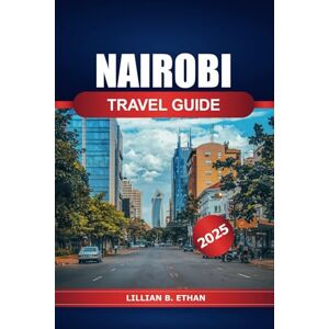 Ethan, Lillian B. Nairobi Travel Guide 2025: Exploring Kenya's Top Attractions, Wildlife Safaris, Local Cuisine, Culture, Insider Tips and Adventure in Africa Ethan, Lillian B. Nairobi Travel Guide 2025: Exploring Kenya's Top Attractions, Wildlife Safaris, Local Cuisine, Culture, Insider Tips and Adventure in Africa
