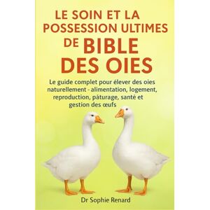 Renard, Dr. Sophie LE SOIN ET LA POSSESSION ULTIMES DE LA BIBLE DES OIES: Le guide complet pour élever des oies naturellement – alimentation, logement, reproduction, ... pâturage, santé et gestion des oeufs Renard, Dr. Sophie LE SOIN ET LA POSSESSION ULTIMES DE LA BIBLE DES OIES: Le guide complet pour élever des oies naturellement – alimentation, logement, reproduction, ... pâturage, santé et gestion des oeufs