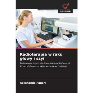 Panari, Rakshanda Radioterapia w raku glowy i szyi: Radioterapia to promieniowanie o wysokiej energii, które celuje w komórki nowotworowe i zabija je Panari, Rakshanda Radioterapia w raku glowy i szyi: Radioterapia to promieniowanie o wysokiej energii, które celuje w komórki nowotworowe i zabija je