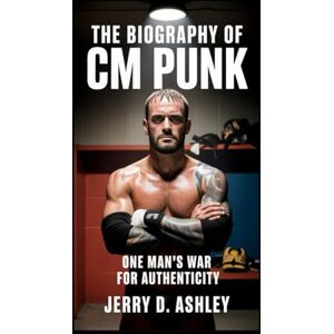 Ashley, Jerry D. The Biography Of Cm Punk: One Man’s War for Authenticity Ashley, Jerry D. The Biography Of Cm Punk: One Man’s War for Authenticity