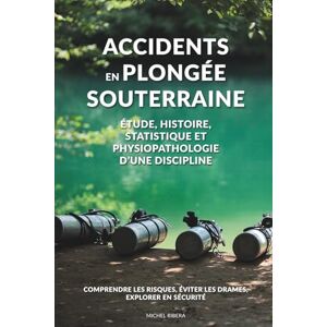 RIBERA, Michel Accidents en plongée souterraine: Histoire, analyses, prévention et enseignements pour une pratique plus sûre RIBERA, Michel Accidents en plongée souterraine: Histoire, analyses, prévention et enseignements pour une pratique plus sûre