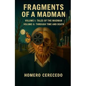 Cerecedo, Sr. Homero Fragments of a Madman: Volume I: Tales of the Madman Volume II: Through Time and Death Cerecedo, Sr. Homero Fragments of a Madman: Volume I: Tales of the Madman Volume II: Through Time and Death
