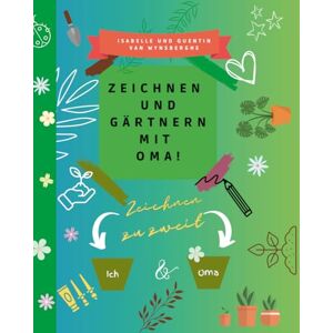 Van Wynsberghe, Isabelle Zeichnen und gärtnern mit Oma Van Wynsberghe, Isabelle Zeichnen und gärtnern mit Oma