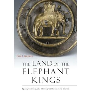 Kosmin The Land of the Elephant Kings: Space, Territory, and Ideology in the Seleucid Empire Kosmin The Land of the Elephant Kings: Space, Territory, and Ideology in the Seleucid Empire
