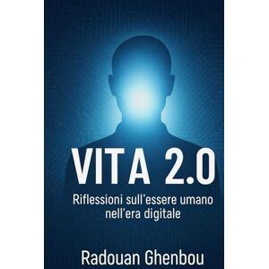 GHENBOU, RADOUAN VITA 2.0: Riflessioni sull’essere umano nell’era digitale GHENBOU, RADOUAN VITA 2.0: Riflessioni sull’essere umano nell’era digitale