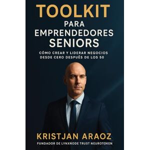 Araoz, Kristjan TOOLKIT PARA EMPRENDEDORES SENIORS: Cómo liderar y crear negocios después de los 50 Araoz, Kristjan TOOLKIT PARA EMPRENDEDORES SENIORS: Cómo liderar y crear negocios después de los 50