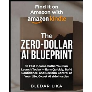 Lika, Bledar The Zero-Dollar AI Blueprint: 10 Fast Income Paths You Can Launch Today — Earn Quickly, Build Confidence, and Reclaim Control of Your Life, 0-cost AI side hustles Lika, Bledar The Zero-Dollar AI Blueprint: 10 Fast Income Paths You Can Launch Today — Earn Quickly, Build Confidence, and Reclaim Control of Your Life, 0-cost AI side hustles