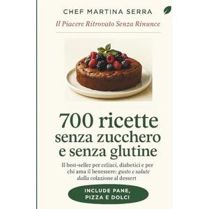Serra, Chef Martina 700 Ricette Senza Zucchero e Senza Glutine: La guida completa e definitiva per celiaci, diabetici e chiunque scelga di mangiare sano: 700 ricette ... ai dolci, per rivoluzionare la tua tavola Serra, Chef Martina 700 Ricette Senza Zucchero e Senza Glutine: La guida completa e definitiva per celiaci, diabetici e chiunque scelga di mangiare sano: 700 ricette ... ai dolci, per rivoluzionare la tua tavola