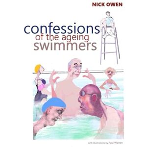 Owen, Nick Confessions of the Ageing Swimmers (Confessions of Ageing Sports Players) Owen, Nick Confessions of the Ageing Swimmers (Confessions of Ageing Sports Players)