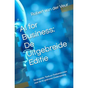 van der Veur, Robert AI for Business: De Uitgebreide Editie: Strategieën, Tools en Toekomstvisies voor de AI-gedreven Onderneming van der Veur, Robert AI for Business: De Uitgebreide Editie: Strategieën, Tools en Toekomstvisies voor de AI-gedreven Onderneming