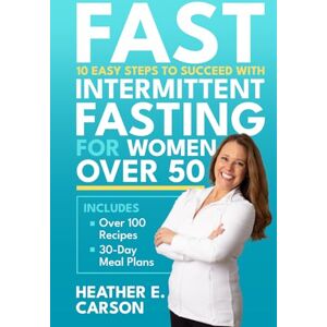 Carson, Heather E. FAST: 10 Easy Steps to Succeed with Intermittent Fasting for Women Over 50: Lose Stubborn Belly Fat, Balance Hormones, Regain Mental Clarity and Finally Feel Like Yourself Again Carson, Heather E. FAST: 10 Easy Steps to Succeed with Intermittent Fasting for Women Over 50: Lose Stubborn Belly Fat, Balance Hormones, Regain Mental Clarity and Finally Feel Like Yourself Again