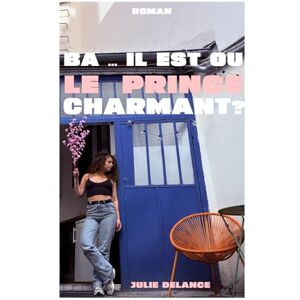 Delance, Julie Ba ... il est où le prince charmant?: 35 ans, célibataire : elle cherche toujours son mec mortel. Une romance moderne feel good. Delance, Julie Ba ... il est où le prince charmant?: 35 ans, célibataire : elle cherche toujours son mec mortel. Une romance moderne feel good.