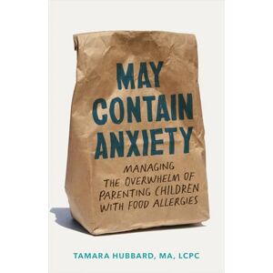 Hubbard, Tamara May Contain Anxiety: Managing the Overwhelm of Parenting Children with Food Allergies Hubbard, Tamara May Contain Anxiety: Managing the Overwhelm of Parenting Children with Food Allergies