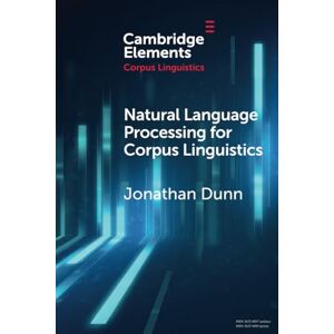 Dunn, Jonathan Natural Language Processing for Corpus Linguistics (Elements in Corpus Linguistics) Dunn, Jonathan Natural Language Processing for Corpus Linguistics (Elements in Corpus Linguistics)