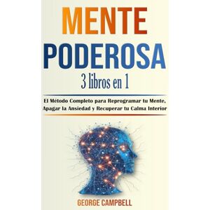 Campbell, George MENTE PODEROSA 3 libros en 1: El Método Completo para Reprogramar tu Mente, Apagar la Ansiedad y Recuperar tu Calma Interior Campbell, George MENTE PODEROSA 3 libros en 1: El Método Completo para Reprogramar tu Mente, Apagar la Ansiedad y Recuperar tu Calma Interior
