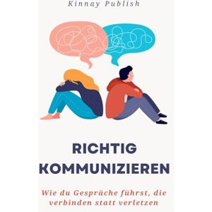 Publish, Kinnay Richtig kommunizieren: Wie du Gespräche führst, die verbinden statt verletzen – Mit Klarheit, Empathie & Techniken für echte Verständigung in Alltag, Beziehung & Beruf Publish, Kinnay Richtig kommunizieren: Wie du Gespräche führst, die verbinden statt verletzen – Mit Klarheit, Empathie & Techniken für echte Verständigung in Alltag, Beziehung & Beruf