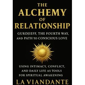 Viandante, La The Alchemy of Relationship: Gurdjieff, the Fourth Way, and the Path to Conscious Love: Using Intimacy, Conflict, and Daily Life as Tools for ... (Gurdjieff – The Fourth Way Collection) Viandante, La The Alchemy of Relationship: Gurdjieff, the Fourth Way, and the Path to Conscious Love: Using Intimacy, Conflict, and Daily Life as Tools for ... (Gurdjieff – The Fourth Way Collection)