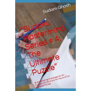 Ghosh, Mr Sudam “Sudoku Mastermind Series # 4: The Ultimate Puzzle”: Brain-Boosting Challenges for All- Puzzles with Solutions for Hours of Fun & Mental Fitness Ghosh, Mr Sudam “Sudoku Mastermind Series # 4: The Ultimate Puzzle”: Brain-Boosting Challenges for All- Puzzles with Solutions for Hours of Fun & Mental Fitness