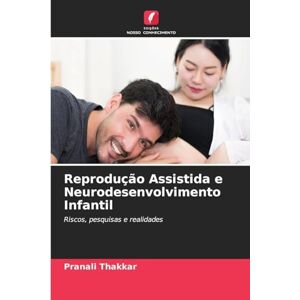 Thakkar, Pranali Reprodução Assistida e Neurodesenvolvimento Infantil: Riscos, pesquisas e realidades Thakkar, Pranali Reprodução Assistida e Neurodesenvolvimento Infantil: Riscos, pesquisas e realidades