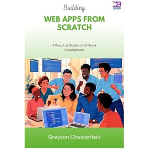 Chesterfield, Greyson Building Web Apps from Scratch: A Practical Guide to Full Stack Development Chesterfield, Greyson Building Web Apps from Scratch: A Practical Guide to Full Stack Development