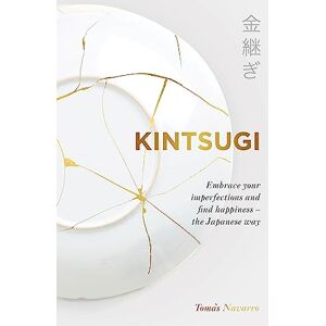 Navarro, Tomás Kintsugi: Embrace your imperfections and find happiness the Japanese way Navarro, Tomás Kintsugi: Embrace your imperfections and find happiness the Japanese way