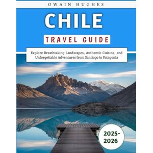 Hughes, Owain Chile Travel Guide 2025-2026: Explore Breathtaking Landscapes, Authentic Cuisine, and Unforgettable Adventures from Santiago to Patagonia Hughes, Owain Chile Travel Guide 2025-2026: Explore Breathtaking Landscapes, Authentic Cuisine, and Unforgettable Adventures from Santiago to Patagonia