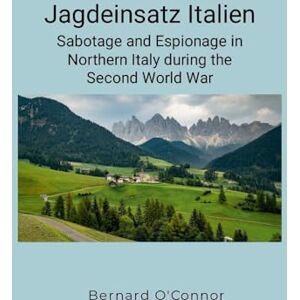 O'Connor, Bernard Jagdeinsatz Italien: Sabotage and Espionage in Northern Italy during the Second World War O'Connor, Bernard Jagdeinsatz Italien: Sabotage and Espionage in Northern Italy during the Second World War