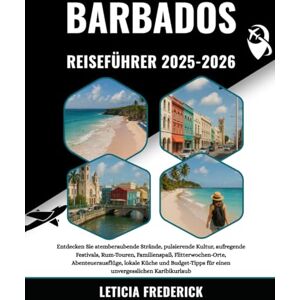 Frederick, Leticia BARBADOS REISEFÜHRER 2025-2026: Entdecken Sie atemberaubende Strände, pulsierende Kultur, aufregende Festivals, Rum-Touren, Familienspaß, ... für einen unvergesslichen Karibikurlaub Frederick, Leticia BARBADOS REISEFÜHRER 2025-2026: Entdecken Sie atemberaubende Strände, pulsierende Kultur, aufregende Festivals, Rum-Touren, Familienspaß, ... für einen unvergesslichen Karibikurlaub