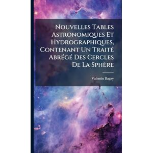 Bagay, Valentin Nouvelles Tables Astronomiques Et Hydrographiques, Contenant Un TraitÃ(c) AbrÃ(c)gÃ(c) Des Cercles De La Sphère Bagay, Valentin Nouvelles Tables Astronomiques Et Hydrographiques, Contenant Un TraitÃ(c) AbrÃ(c)gÃ(c) Des Cercles De La Sphère