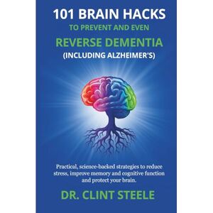 Steele, Dr. Clint 101 Brain Hacks to Prevent and Even Reverse Dementia (Including Alzheimer’s) Steele, Dr. Clint 101 Brain Hacks to Prevent and Even Reverse Dementia (Including Alzheimer’s)