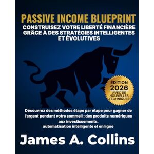 A. Collins, James Passive Income Blueprint: Construisez la liberté financière grâce à des stratégies intelligentes et évolutives A. Collins, James Passive Income Blueprint: Construisez la liberté financière grâce à des stratégies intelligentes et évolutives