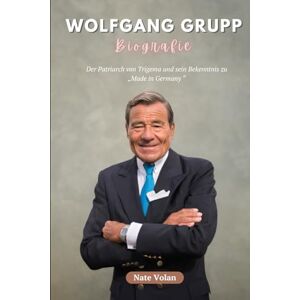 Volan, Nate WOLFGANG GRUPP BIOGRAFIE: Der Patriarch von Trigema und sein Bekenntnis zu „Made in Germany“ Volan, Nate WOLFGANG GRUPP BIOGRAFIE: Der Patriarch von Trigema und sein Bekenntnis zu „Made in Germany“