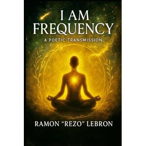Lebron, Ramon Rezo I Am Frequency: A Poetic Transmission (I Am Frequency Series) Lebron, Ramon Rezo I Am Frequency: A Poetic Transmission (I Am Frequency Series)