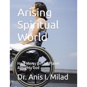Milad, Dr. Anis I. Arising Spiritual World: Have Mercy On Our Planet Almighty God Milad, Dr. Anis I. Arising Spiritual World: Have Mercy On Our Planet Almighty God