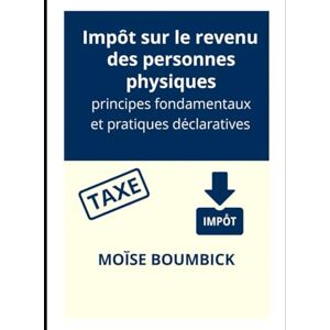 Boumbick, Moïse IMPÔT SUR LE REVENU DES PERSONNES PHYSIQUES: Principes fondamentaux et pratiques déclaratives Boumbick, Moïse IMPÔT SUR LE REVENU DES PERSONNES PHYSIQUES: Principes fondamentaux et pratiques déclaratives
