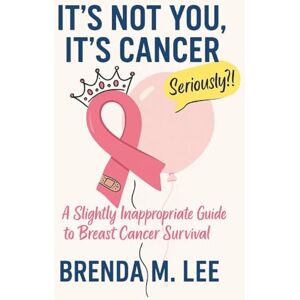 Lee It’s Not You, It’s Cancer: A Slightly Inappropriate Guide to Breast Cancer Survival Lee It’s Not You, It’s Cancer: A Slightly Inappropriate Guide to Breast Cancer Survival
