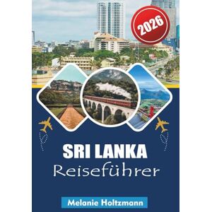 Holtzmann, Melanie SRI LANKA REISEFÜHRER 2026: "Abenteuerrouten, lokale Geheimnisse, kulturelle Erlebnisse, kulinarische Touren, Strände und Insider-Tipps für eine unvergessliche Reise Holtzmann, Melanie SRI LANKA REISEFÜHRER 2026: "Abenteuerrouten, lokale Geheimnisse, kulturelle Erlebnisse, kulinarische Touren, Strände und Insider-Tipps für eine unvergessliche Reise