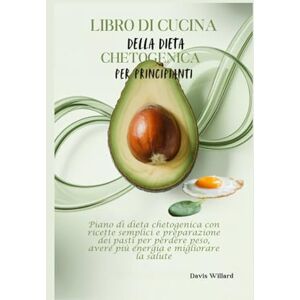 Willard, Davis Libro di Cucina della Dieta Chetogenica per Principianti: Piano di dieta chetogenica con ricette semplici e preparazione dei pasti per perdere peso, avere più energia e migliorare la salute Willard, Davis Libro di Cucina della Dieta Chetogenica per Principianti: Piano di dieta chetogenica con ricette semplici e preparazione dei pasti per perdere peso, avere più energia e migliorare la salute