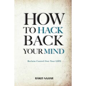 Najjar, Ramzi HOW TO HACK BACK YOUR MIND: Reclaim Control Over Your Life Najjar, Ramzi HOW TO HACK BACK YOUR MIND: Reclaim Control Over Your Life