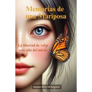 Ruiz Orbegozo, Itxaso Memorias de una Mariposa: La libertad de volar más allá del miedo Ruiz Orbegozo, Itxaso Memorias de una Mariposa: La libertad de volar más allá del miedo